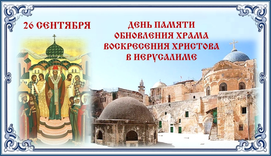 26 сентября - Память обновления (освящения) храма Воскресения Христова в Иерусалиме (Воскресение слову́щее) (335) Память обновления (освящения) храма Воскресения Христова в Иерусалиме (Воскресение слову́щее) (335)